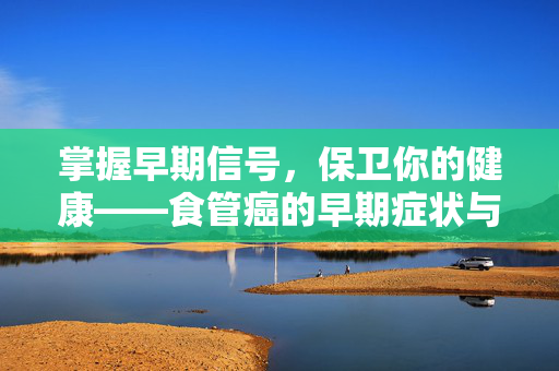 掌握早期信号，保卫你的健康——食管癌的早期症状与预防攻略