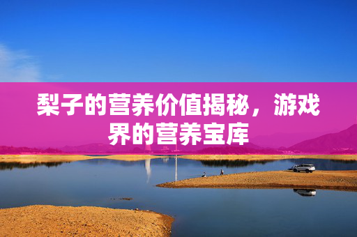 梨子的营养价值揭秘，游戏界的营养宝库-第1张图片-SK游戏资讯网