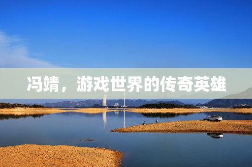 冯靖，游戏世界的传奇英雄