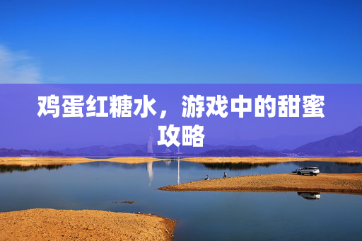 鸡蛋红糖水，游戏中的甜蜜攻略
