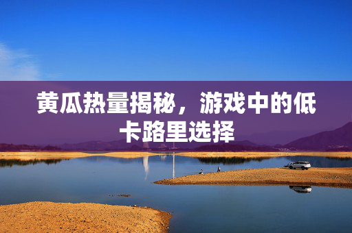 黄瓜热量揭秘，游戏中的低卡路里选择