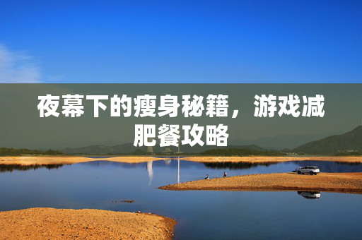 夜幕下的瘦身秘籍，游戏减肥餐攻略