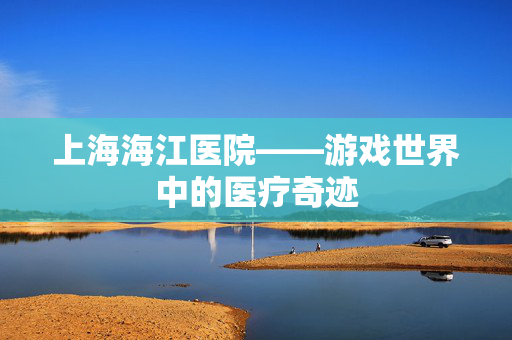 上海海江医院——游戏世界中的医疗奇迹