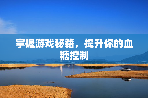 掌握游戏秘籍，提升你的血糖控制