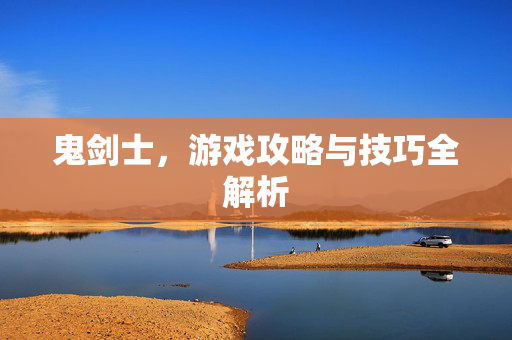 鬼剑士，游戏攻略与技巧全解析