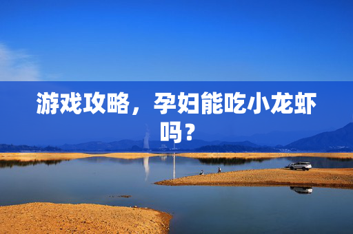 游戏攻略，孕妇能吃小龙虾吗？