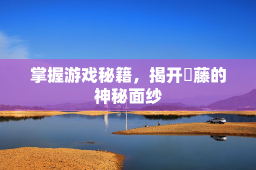 掌握游戏秘籍，揭开榼藤的神秘面纱