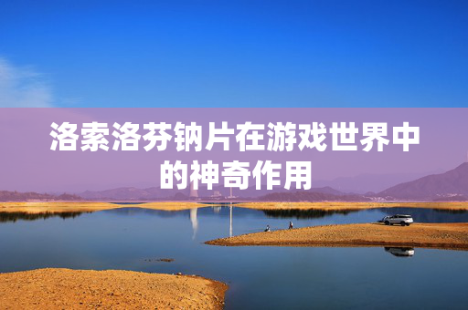 洛索洛芬钠片在游戏世界中的神奇作用