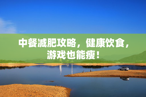 中餐减肥攻略,健康饮食,游戏也能瘦!-第1张图片-SK游戏资讯网 中餐减肥攻略,健康饮食,游戏也能瘦!-第1张图片-SK游戏资讯网