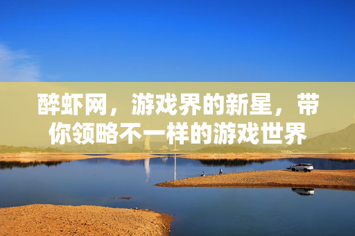 醉虾网，游戏界的新星，带你领略不一样的游戏世界