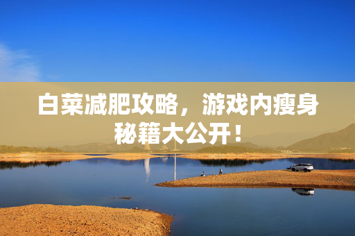 白菜减肥攻略，游戏内瘦身秘籍大公开！