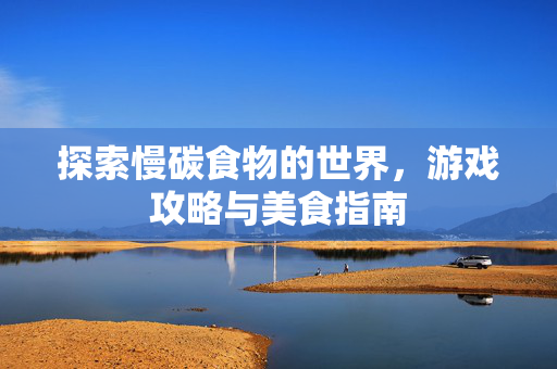 探索慢碳食物的世界，游戏攻略与美食指南