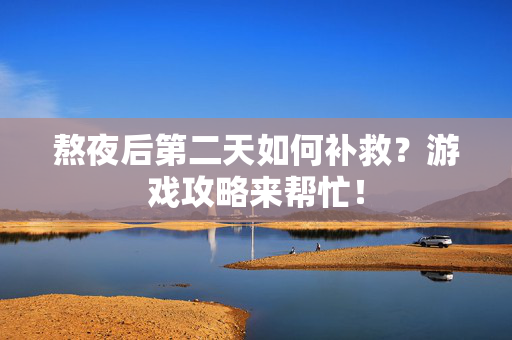 熬夜后第二天如何补救?游戏攻略来帮忙!-第1张图片-SK游戏资讯网 熬夜后第二天如何补救?游戏攻略来帮忙!-第1张图片-SK游戏资讯网