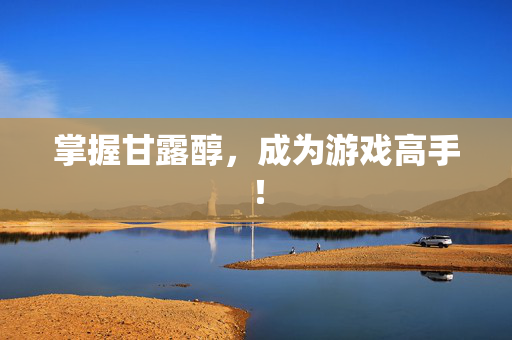 掌握甘露醇,成为游戏高手!-第1张图片-SK游戏资讯网 掌握甘露醇,成为游戏高手!-第1张图片-SK游戏资讯网