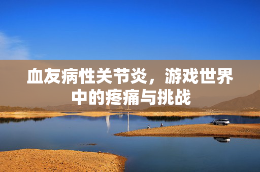 血友病性关节炎，游戏世界中的疼痛与挑战