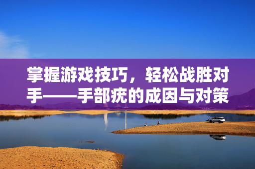 掌握游戏技巧，轻松战胜对手——手部疣的成因与对策