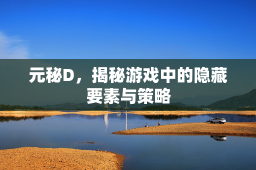 元秘D,揭秘游戏中的隐藏要素与策略-第1张图片-SK游戏资讯网 元秘D,揭秘游戏中的隐藏要素与策略-第1张图片-SK游戏资讯网