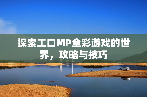 探索工口MP全彩游戏的世界，攻略与技巧