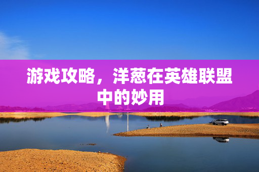 游戏攻略，洋葱在英雄联盟中的妙用