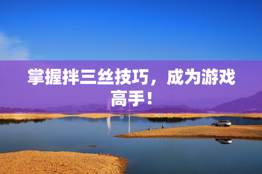 掌握拌三丝技巧，成为游戏高手！
