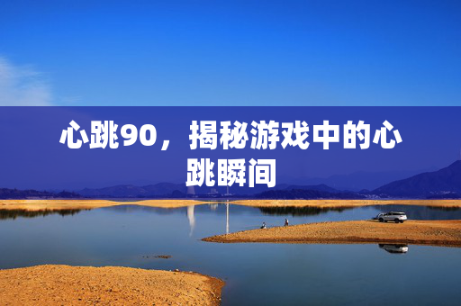 心跳90，揭秘游戏中的心跳瞬间