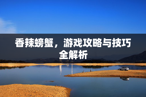 香辣螃蟹，游戏攻略与技巧全解析