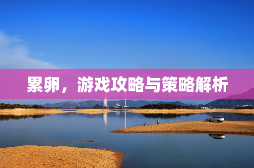 累卵,游戏攻略与策略解析-第1张图片-SK游戏资讯网 累卵,游戏攻略与策略解析-第1张图片-SK游戏资讯网