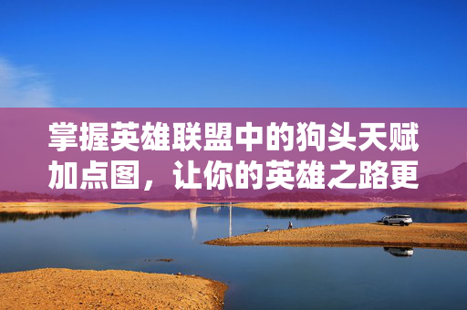 掌握英雄联盟中的狗头天赋加点图，让你的英雄之路更加顺畅