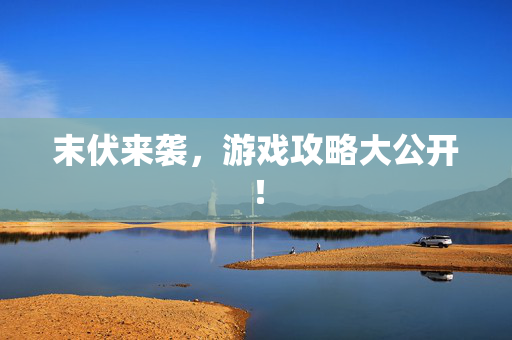 末伏来袭，游戏攻略大公开！-第1张图片-SK游戏资讯网