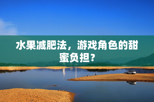 水果减肥法，游戏角色的甜蜜负担？