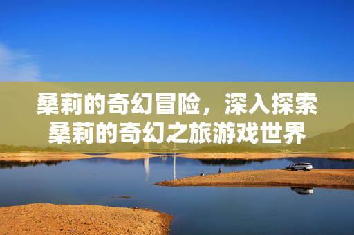 桑莉的奇幻冒险,深入探索桑莉的奇幻之旅游戏世界-第1张图片-SK游戏资讯网 桑莉的奇幻冒险,深入探索桑莉的奇幻之旅游戏世界-第1张图片-SK游戏资讯网