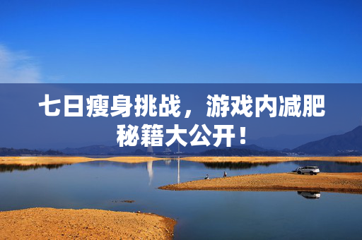 七日瘦身挑战，游戏内减肥秘籍大公开！