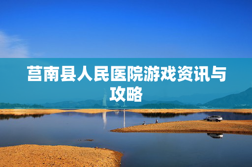 莒南县人民医院游戏资讯与攻略-第1张图片-SK游戏资讯网