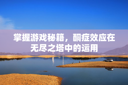 掌握游戏秘籍,酮症效应在无尽之塔中的运用-第1张图片-SK游戏资讯网 掌握游戏秘籍,酮症效应在无尽之塔中的运用-第1张图片-SK游戏资讯网