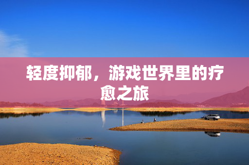 轻度抑郁，游戏世界里的疗愈之旅-第1张图片-SK游戏资讯网