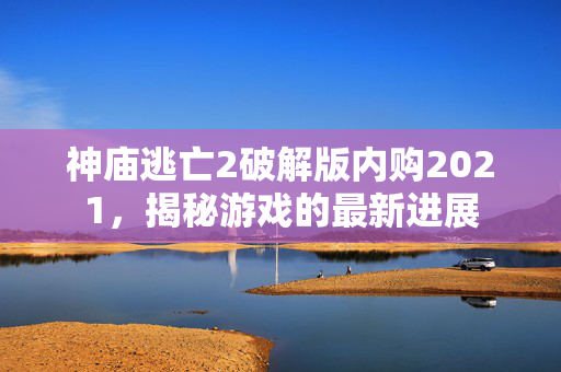 神庙逃亡2破解版内购2021，揭秘游戏的最新进展
