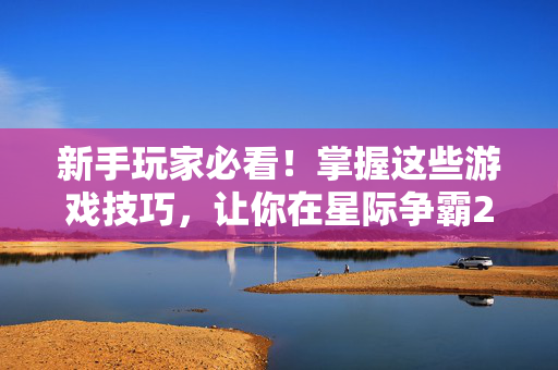新手玩家必看!掌握这些游戏技巧,让你在星际争霸2中称霸!-第1张图片-SK游戏资讯网 新手玩家必看!掌握这些游戏技巧,让你在星际争霸2中称霸!-第1张图片-SK游戏资讯网