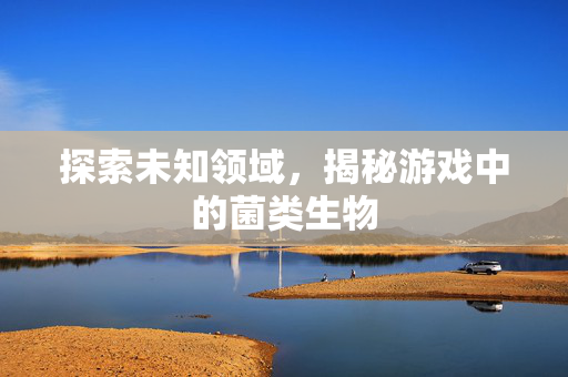 探索未知领域，揭秘游戏中的菌类生物-第1张图片-SK游戏资讯网