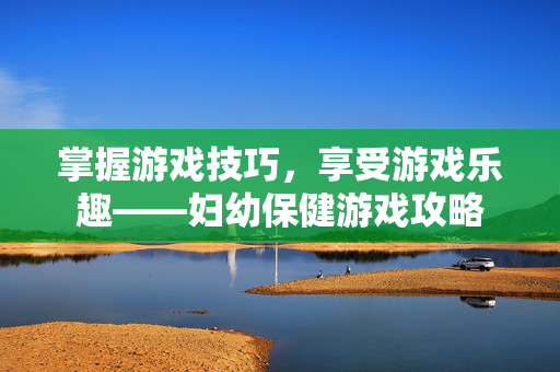 掌握游戏技巧,享受游戏乐趣——妇幼保健游戏攻略-第1张图片-SK游戏资讯网 掌握游戏技巧,享受游戏乐趣——妇幼保健游戏攻略-第1张图片-SK游戏资讯网