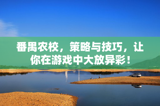 番禺农校,策略与技巧,让你在游戏中大放异彩!-第1张图片-SK游戏资讯网 番禺农校,策略与技巧,让你在游戏中大放异彩!-第1张图片-SK游戏资讯网
