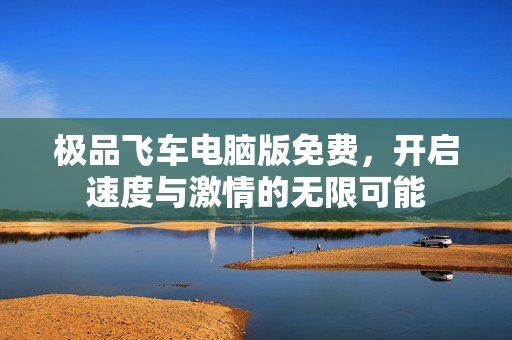 极品飞车电脑版免费，开启速度与激情的无限可能