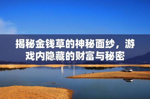 揭秘金钱草的神秘面纱,游戏内隐藏的财富与秘密-第1张图片-SK游戏资讯网 揭秘金钱草的神秘面纱,游戏内隐藏的财富与秘密-第1张图片-SK游戏资讯网