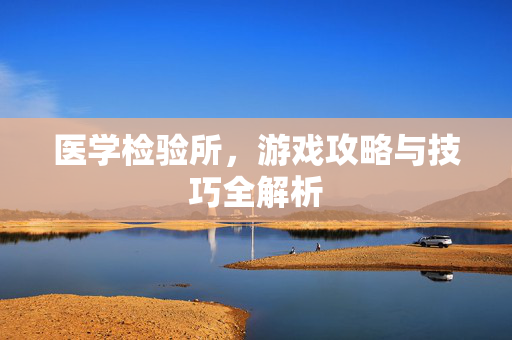 医学检验所，游戏攻略与技巧全解析