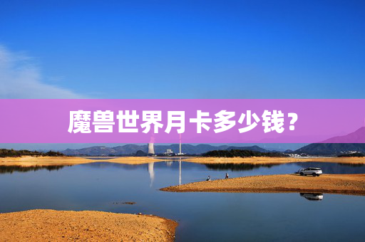 魔兽世界月卡多少钱？