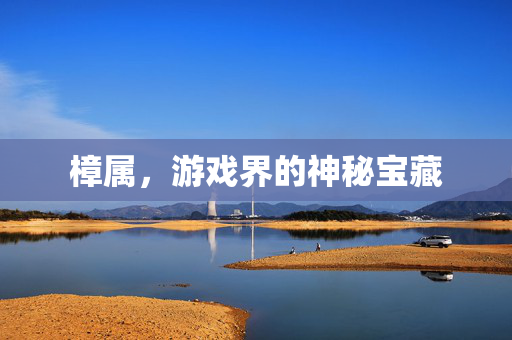 樟属,游戏界的神秘宝藏-第1张图片-SK游戏资讯网 樟属,游戏界的神秘宝藏-第1张图片-SK游戏资讯网