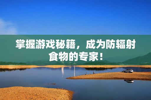 掌握游戏秘籍,成为防辐射食物的专家!-第1张图片-SK游戏资讯网 掌握游戏秘籍,成为防辐射食物的专家!-第1张图片-SK游戏资讯网