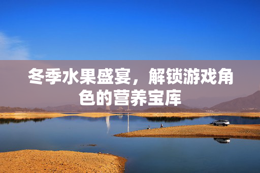冬季水果盛宴，解锁游戏角色的营养宝库