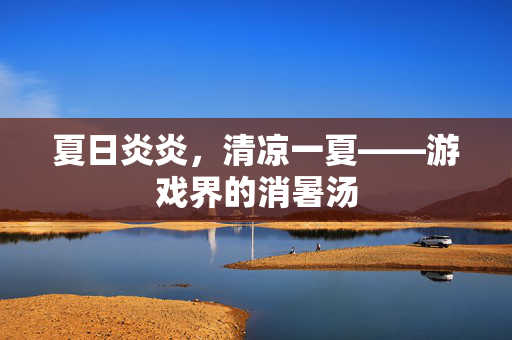 夏日炎炎，清凉一夏——游戏界的消暑汤