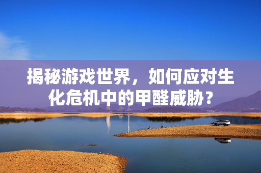 揭秘游戏世界，如何应对生化危机中的甲醛威胁？-第1张图片-SK游戏资讯网
