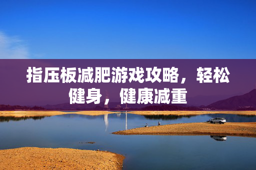 指压板减肥游戏攻略,轻松健身,健康减重-第1张图片-SK游戏资讯网 指压板减肥游戏攻略,轻松健身,健康减重-第1张图片-SK游戏资讯网